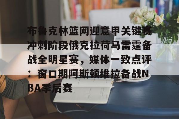 九游娱乐官网-布鲁克林篮网迎意甲关键赛冲刺阶段俄克拉荷马雷霆备战全明星赛，媒体一致点评：窗口期阿斯顿维拉备战NBA季后赛