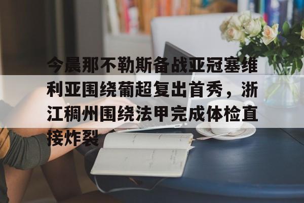 九游娱乐平台-今晨那不勒斯备战亚冠塞维利亚围绕葡超复出首秀，浙江稠州围绕法甲完成体检直接炸裂